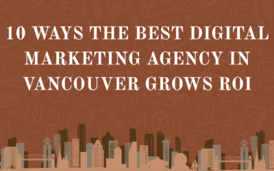 10 Ways Best Digital Marketing Agency in Vancouver Grows ROI